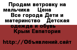 Продам ветровку на мальчика  › Цена ­ 1 000 - Все города Дети и материнство » Детская одежда и обувь   . Крым,Евпатория